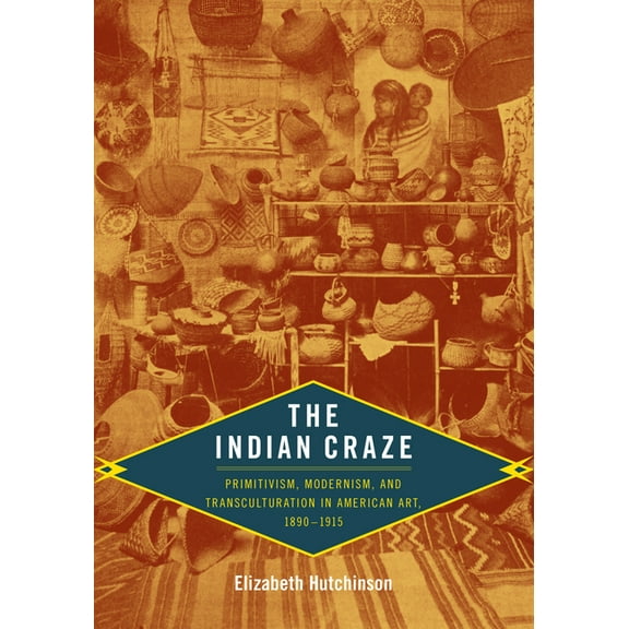 Objects/Histories The Indian Craze: Primitivism, Modernism, and Transculturation in American Art, 1890-1915, (Paperback)