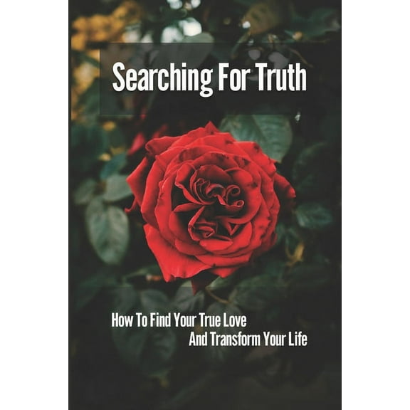 Searching For Truth: How To Find Your True Love And Transform Your Life: The Journey Of Life (Paperback)
