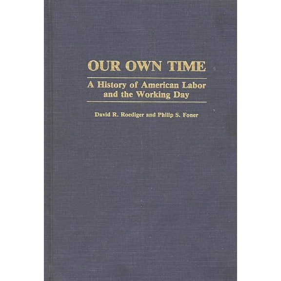 Contributions in Labor Studies Our Own Time: A History of American Labor and the Working Day, (Hardcover)
