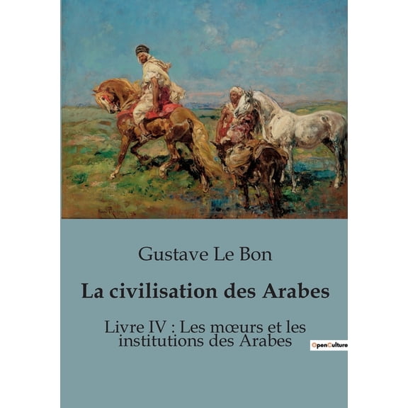 La civilisation des Arabes: Livre IV: Les moeurs et les institutions des Arabes, (Paperback)