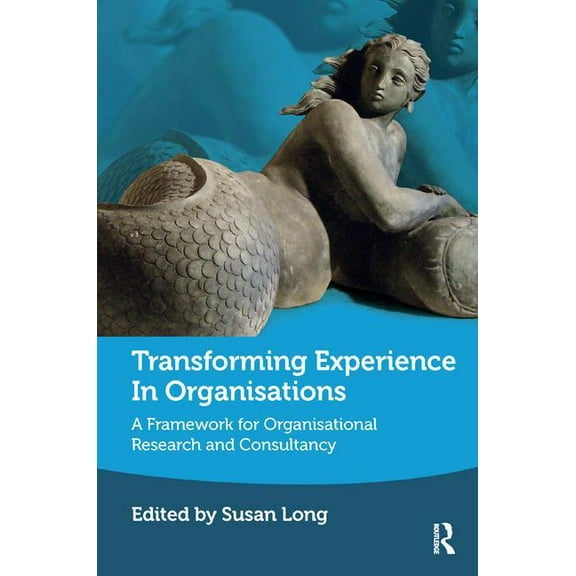Transforming Experience in Organisations: A Framework for Organisational Research and Consultancy, (Paperback)