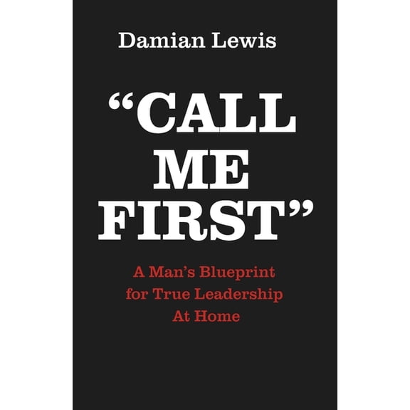 Call Me First: A Man's Blueprint for True Leadership At Home, (Paperback)