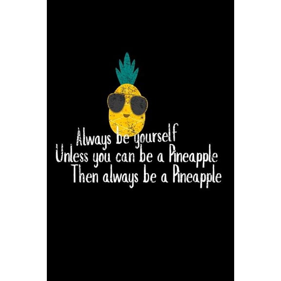 Always Be Yourself Unless You Can Be A Pineapple Then Always Be A Pineapple : Funny Stand Tall Be Sweet Gift Notebook (Paperback)