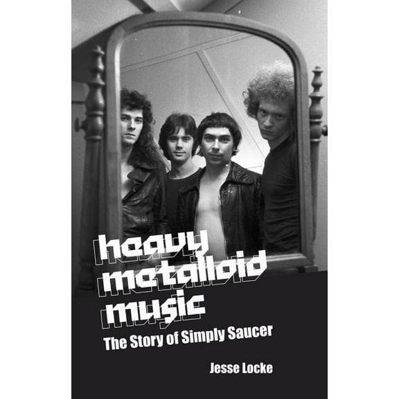 Heavy Metalloid Music: The Story of Simply Saucer, (Paperback)