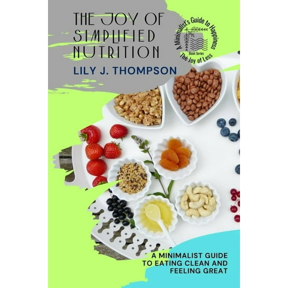 The Joy of Less: A Minimalist's Gui The Joy of Simplified Nutrition: A Minimalist Guide to Eating Clean and Feeling Great, Book 4, (Paperback)