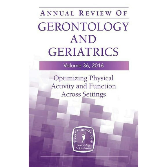 Annual Review of Gerontology and Geriatrics, Volume 36, 2016: Optimizing Physical Activity and Function Across All Setti, (Paperback)