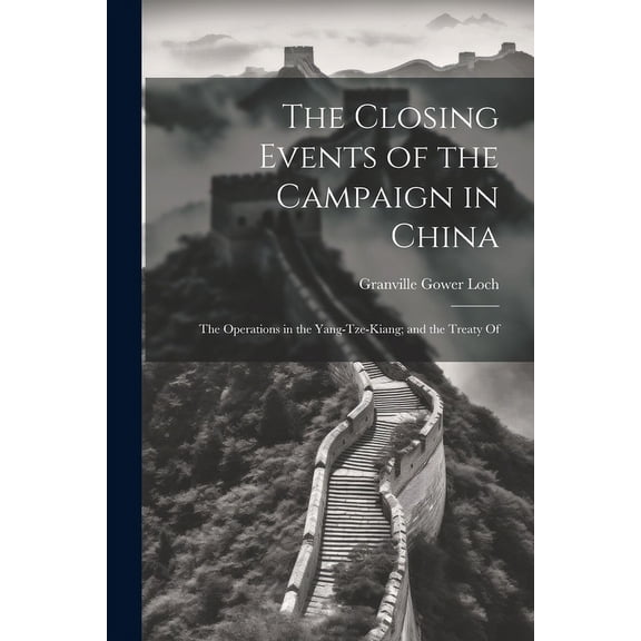 The Closing Events of the Campaign in China : The Operations in the Yang-Tze-Kiang; and the Treaty Of (Paperback)