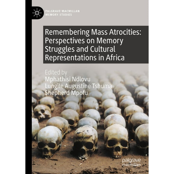 Palgrave MacMillan Memory Studies Remembering Mass Atrocities: Perspectives on Memory Struggles and Cultural Representations in Africa, (Hardcover)