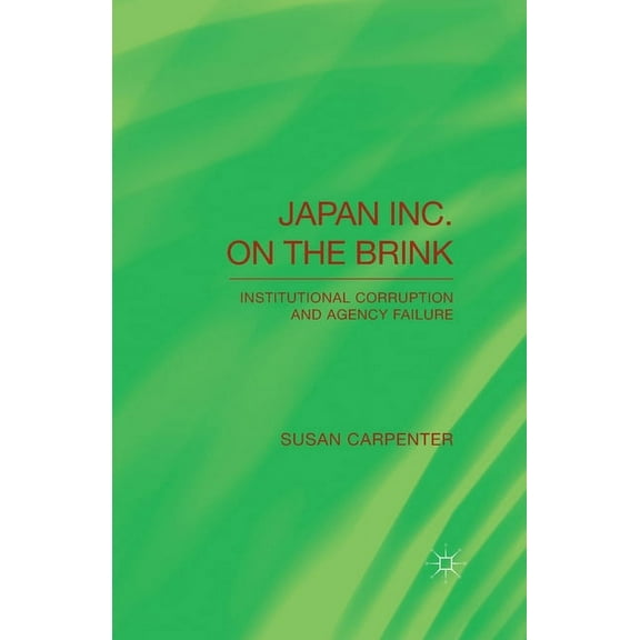 Japan Inc. on the Brink: Institutional Corruption and Agency Failure, (Paperback)