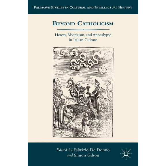 Palgrave Studies in Cultural and Intelle Beyond Catholicism: Heresy, Mysticism, and Apocalypse in Italian Culture, (Hardcover)