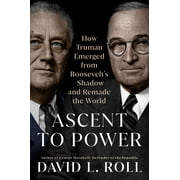 Ascent to Power : How Truman Emerged from Roosevelt's Shadow and Remade the World (Hardcover)
