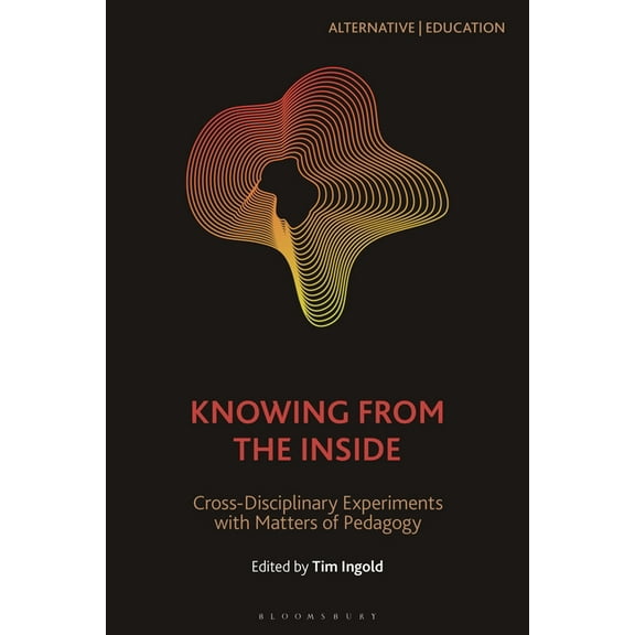 Alternative Education: Knowing from the Inside: Cross-Disciplinary Experiments with Matters of Pedagogy (Hardcover)