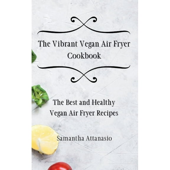 The Vibrant Vegan Air Fryer Cookbook: The Best and Healthy Vegan Air Fryer Recipes, (Hardcover)