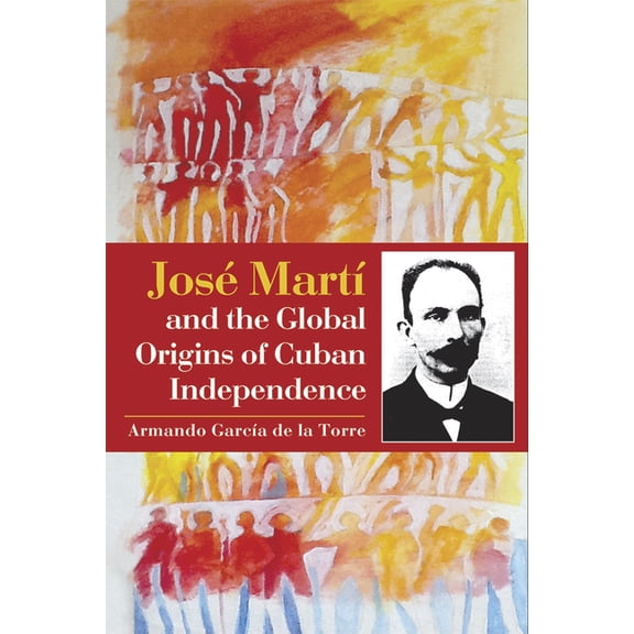 José Martà and the Global Origins of Cuban Independence, (Paperback)