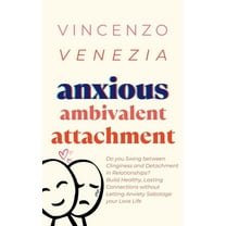 Anxious Ambivalent Attachment: Do you Swing between Clinginess and Detachment in Relationships? Build Healthy, Lasting C, (Paperback)