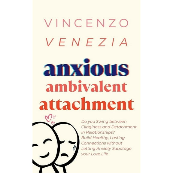 Anxious Ambivalent Attachment: Do you Swing between Clinginess and Detachment in Relationships? Build Healthy, Lasting C, (Paperback)