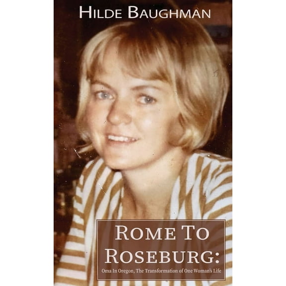 Rome To Roseburg: Oma In Oregon, The Transformation of One Woman's Life, (Paperback)