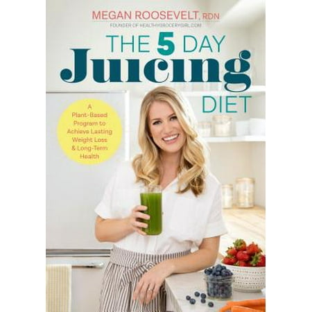 The 5-Day Juicing Diet : A Plant-Based Program to Achieve Lasting Weight Loss & Long Term