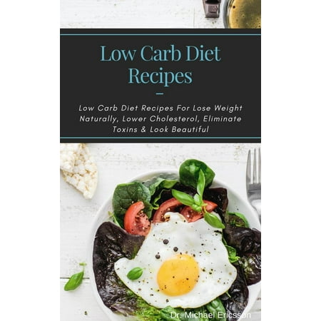 Low Carb Diet Recipes: Low Carb Diet Recipes For Lose Weight Naturally, Lower Cholesterol, Eliminate Toxins & Look Beautiful - (Best Diet To Lower Cholesterol And Lose Weight)