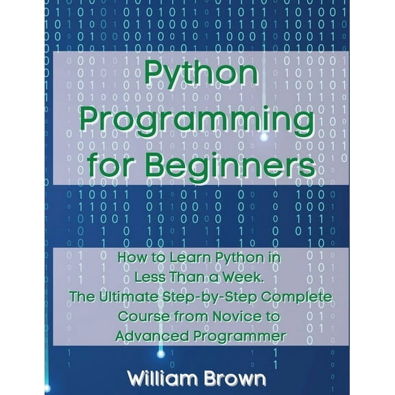 Python Programming for Beginners: How to Learn Python in Less Than a Week. The Ultimate Step-by-Step Complete Course fro, (Paperback)