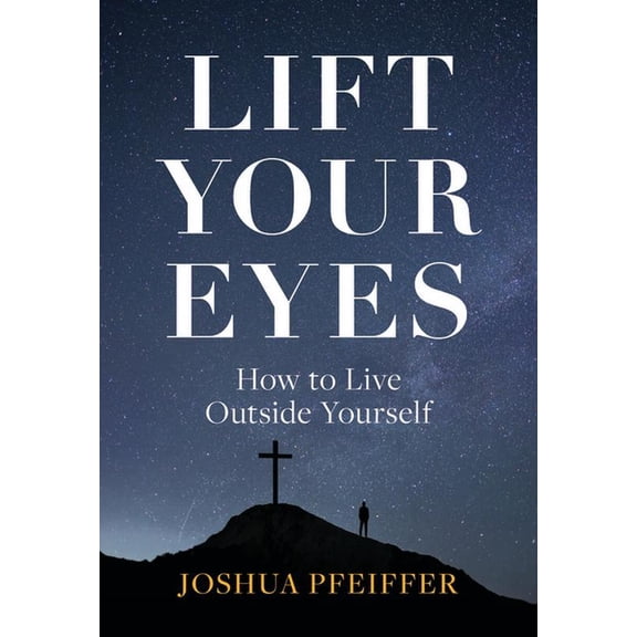 Lift Your Eyes: How to Live Outside Yourself, (Paperback)