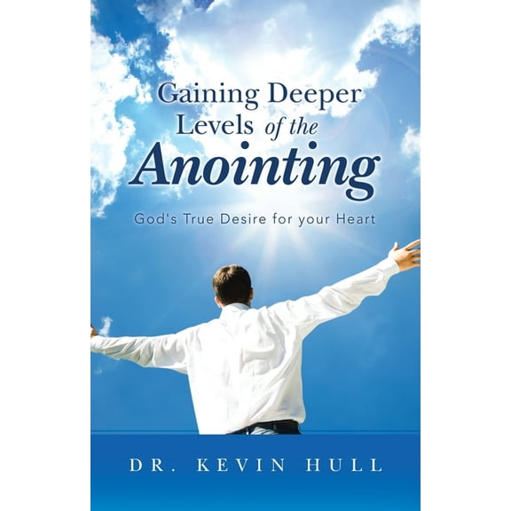 Gaining Deeper Levels of the Anointing: God's True Desire for Your Heart, (Paperback)