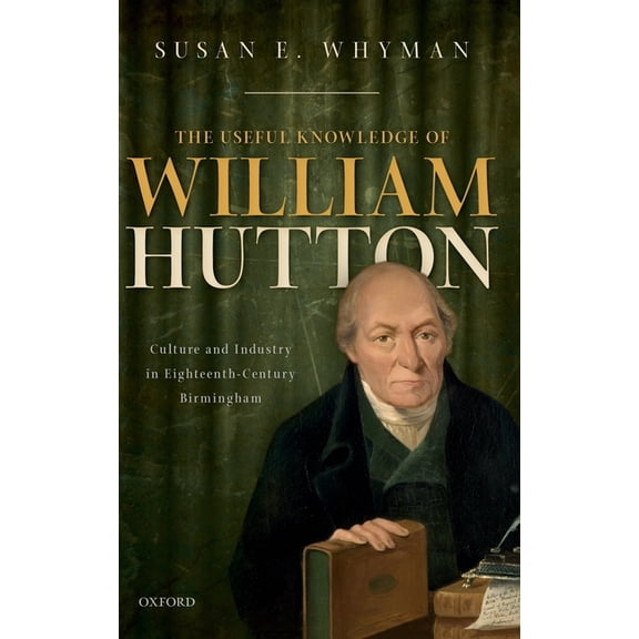 Useful Knowledge of William Hutton: Culture and Industry in Eighteenth-Century Birmingham, (Hardcover)