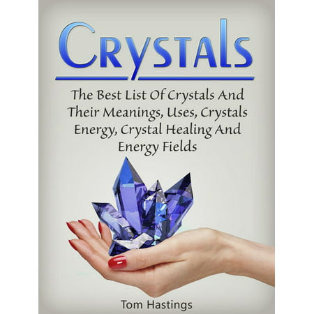 Crystals: The Best List Of Crystals And Their Meanings, Uses, Crystals Energy, Crystal Healing And Energy Fields - (Best Crystal Healing Course)