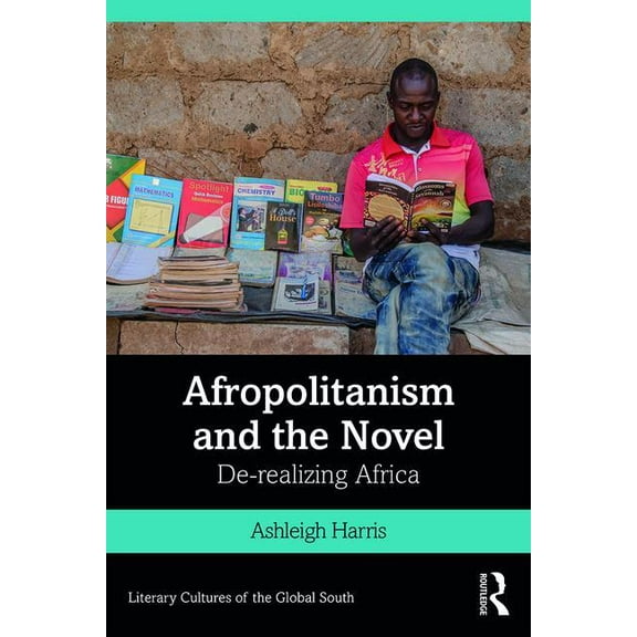 Literary Cultures of the Global South Afropolitanism and the Novel: De-realizing Africa, (Paperback)
