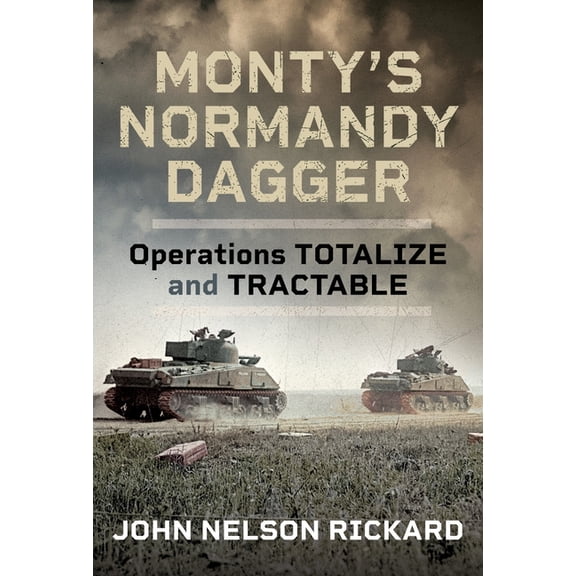 Monty's Normandy Dagger: Operations Totalize and Tractable, (Hardcover)