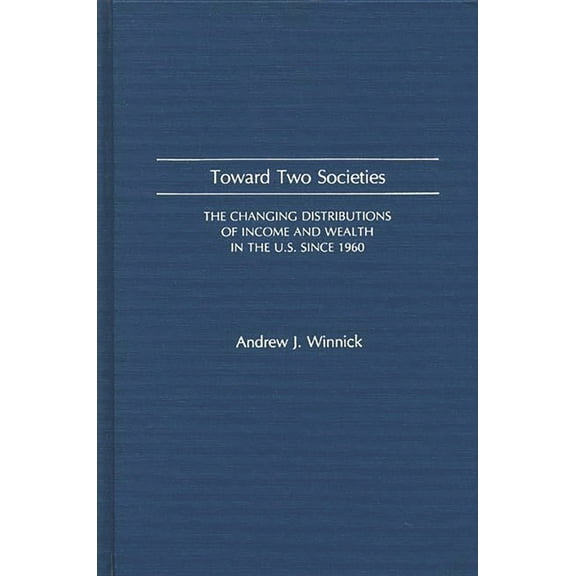 Toward Two Societies: The Changing Distributions of Income and Wealth in the U.S. Since 1960, (Hardcover)