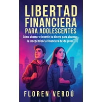 Libertad financiera para adolescentes: Cómo ahorrar e invertir tu dinero para alcanzar la independencia financiera desde, (Hardcover)