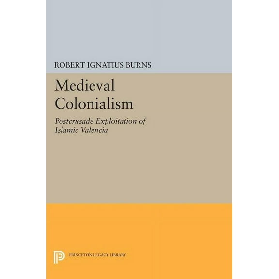 Princeton Legacy Library Medieval Colonialism: Postcrusade Exploitation of Islamic Valencia, Book 1677, (Paperback)