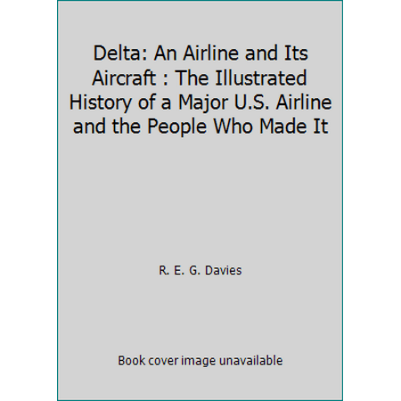 Delta: An Airline and Its Aircraft : The Illustrated History of a Major U.S. Airline and the People Who Made It [Hardcover - Used]