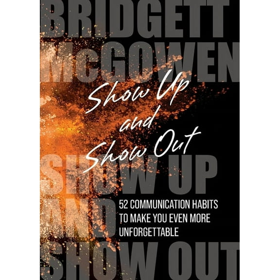 Show Up and Show Out: 52 Communication Habits to Make You Even More Unforgettable, (Paperback)