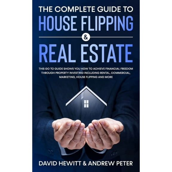 The Complete Guide to House Flipping & Real Estate: This Go To Guide Shows You How To Achieve Financial Freedom Thro, (Paperback)