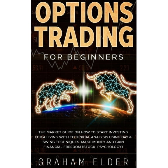 Trading: Options Trading for Beginners: The Market Guide on How to Start Investing for a Living with Technical Analysis Using Day & Swing Techniques. Make Money and Gain Financial Freedom (Stock, Psyc