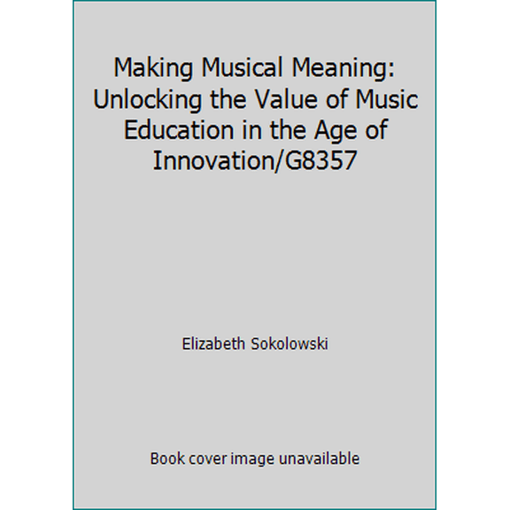 Pre-Owned Making Musical Meaning: Unlocking the Value of Music Education in the Age of Innovation/G8357 (Paperback) 1579999158 9781579999155
