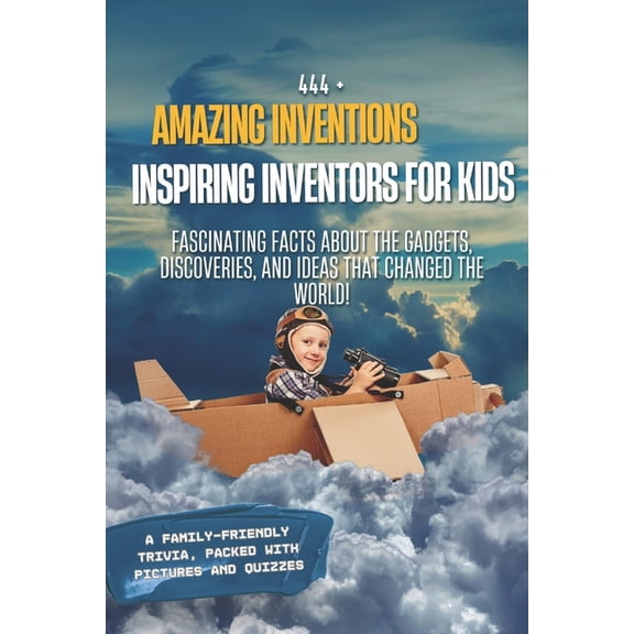 Fun Facts for Kids 6-8 444 Amazing Inventions and Inspiring Inventors for Kids: Fascinating Facts About the Gadgets, Discoveries, and Ideas Th, (Paperback)