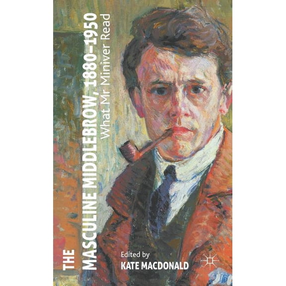The Masculine Middlebrow, 1880-1950: What Mr. Miniver Read, (Hardcover)
