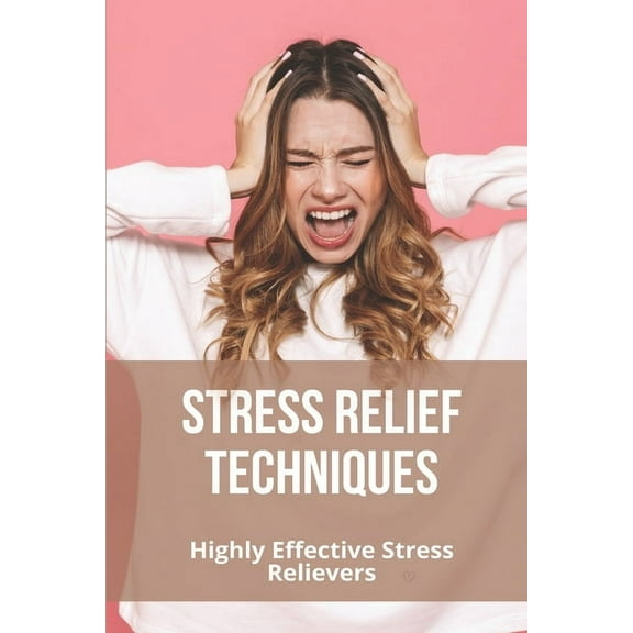 Stress Relief Techniques: Highly Effective Stress Relievers: Scientifically Proven Ways To Reduce Stress (Paperback)