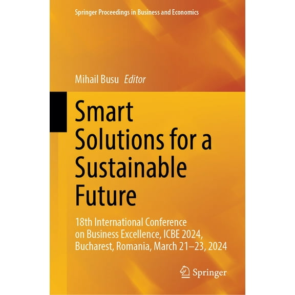 Springer Proceedings in Business and Eco Smart Solutions for a Sustainable Future: 18th International Conference on Business Excellence, Icbe 2024, Bucharest, Ro, (Hardcover)