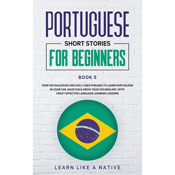 Brazilian Portuguese for Adults Portuguese Short Stories for Beginners Book 5: Over 100 Dialogues & Daily Used Phrases to Learn Portuguese in Your C, Book 5, (Paperback)