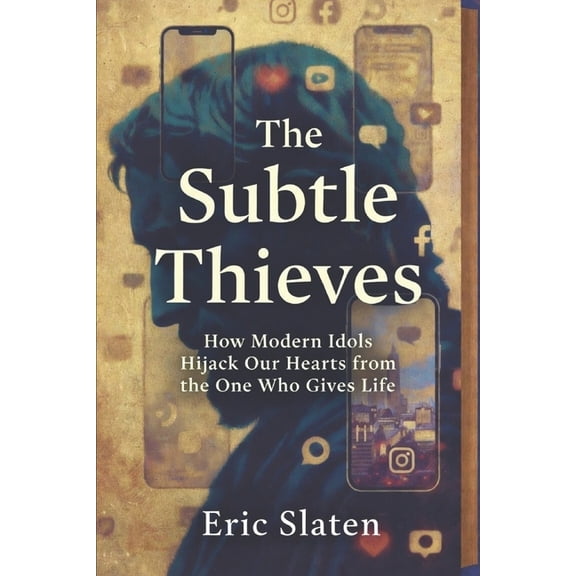 The Subtle Thieves: How Modern Idols Hijack Our Hearts from the One Who Gives Life, (Paperback)