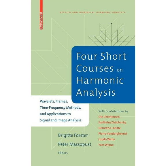 Applied and Numerical Harmonic Analysis Four Short Courses on Harmonic Analysis: Wavelets, Frames, Time-Frequency Methods, and Applications to Signal and Image , (Hardcover)