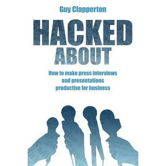 Hacked about: How to Make Press Interviews and Presentations Productive for Business (Paperback)