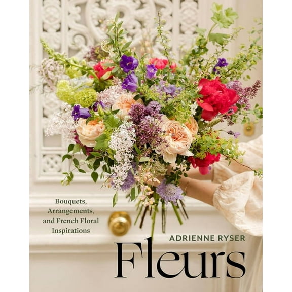 Fleurs: Bouquets, Arrangements, and French Floral Inspirations, (Hardcover)