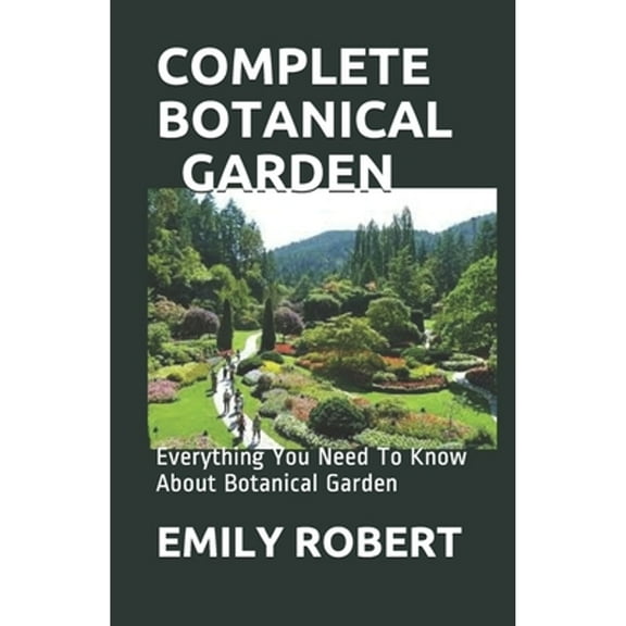 Complete Botanical Garden: Everything You Need To Know About Botanical Garden (Paperback) by Emily Robert