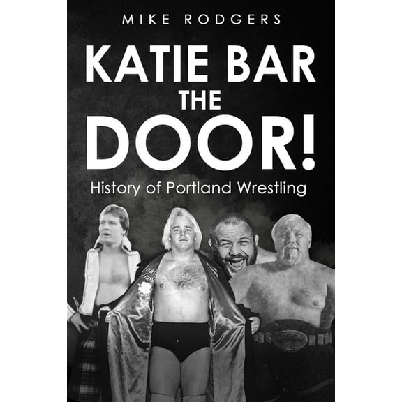 Katie Bar the Door!: History of Portland Wrestling (Paperback)