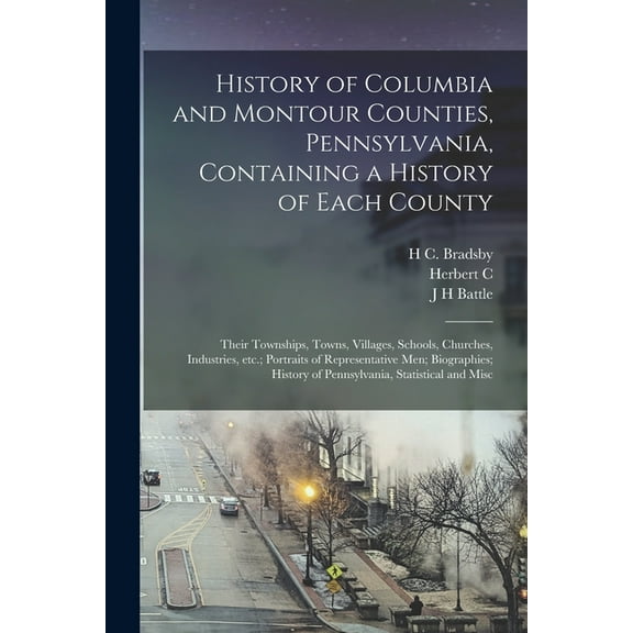History of Columbia and Montour Counties, Pennsylvania, Containing a History of Each County; Their Townships, Towns, Vil, (Paperback)